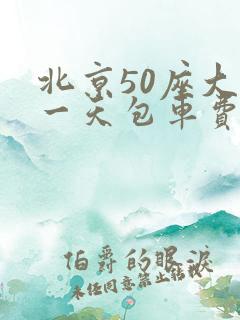 北京50座大巴一天包车费用