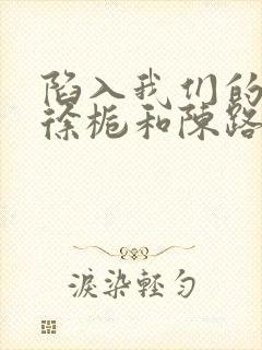 陷入我们的热恋徐栀和陈路周妈妈有什么关系