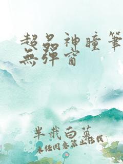 超品神瞳笔趣阁无弹窗 超品神瞳笔趣阁无弹窗