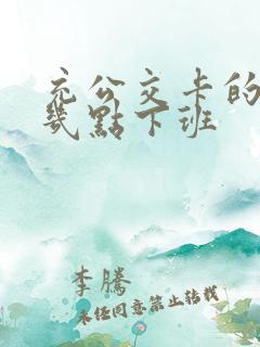 充公交卡的地方几点下班