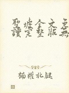 圣墟全文免费阅读完整版无弹窗 圣墟全文免费阅读完整版无弹窗
