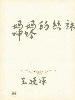 妈妈的丝袜娇喘呻吟