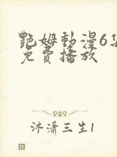 艳姆动漫6集全免费播放
