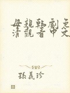 母亲韩剧免费高清观看中文 母亲韩剧免费高清观看中文