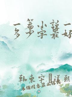 一篇小说一章节多少字最好 一篇小说一章节多少字最好