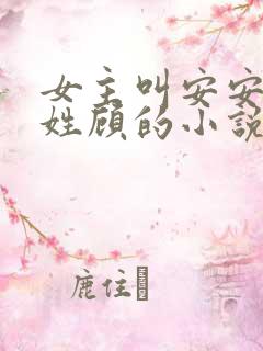 女主叫安安男主姓顾的小说 女主叫安安男主姓顾的小说