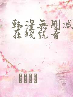 韩漫无删减网站在线观看
