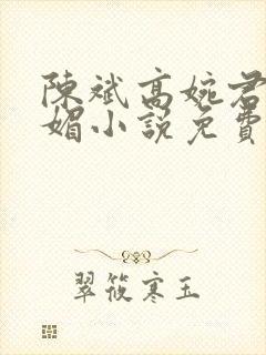 陈斌高婉君赵心媚小说免费 陈斌高婉君赵心媚小说免费