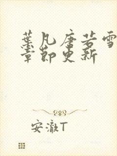 叶凡唐若雪最新章节更新 叶凡唐若雪最新章节更新