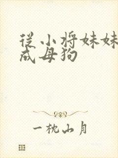 从小将妹妹调教成母狗