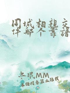 同城相亲交友软件哪个靠谱一点 同城相亲交友软件哪个靠谱一点
