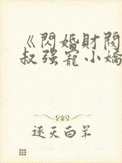《闪婚财阀:大叔强宠小娇妻》小说