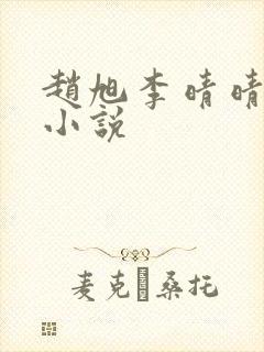 赵旭李晴晴最新小说 赵旭李晴晴最新小说