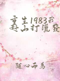 重生1983我赶山打猎发家致富下载