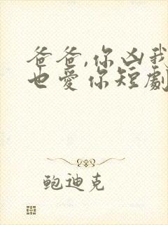 爸爸,你凶我我也爱你短剧免费播放