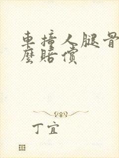 车撞人腿骨折怎么赔偿