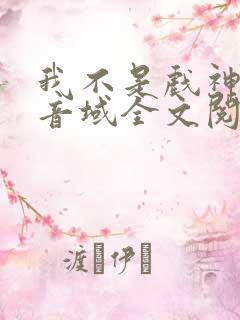 我不是戏神三九音域全文阅读