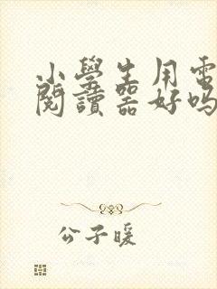小学生用电子书阅读器好吗