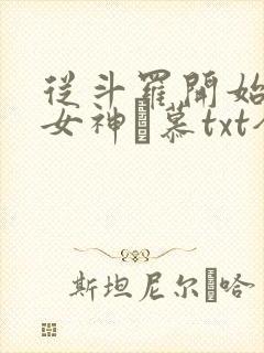 从斗罗开始俘获女神鞪慕txt全本小说