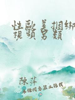 性欧美捆绑美女视频另类