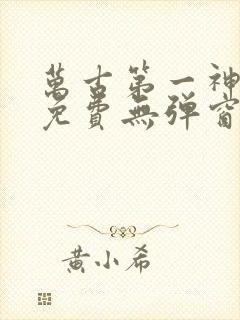 万古第一神全文免费无弹窗
