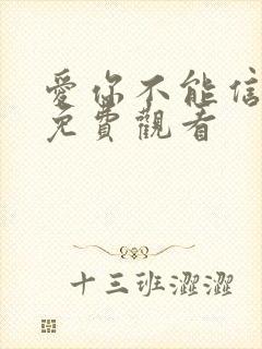 爱你不能信短剧免费观看