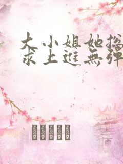 大小姐她总是不求上进无弹窗阅读
