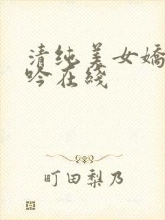 清纯美女娇喘呻吟在线