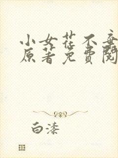 小女花不弃小说原著免费阅读