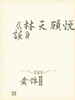 《林天顾悦瑶小说》