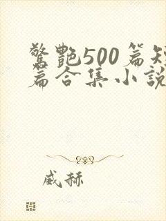 惊艳500篇短篇合集小说阅读免费