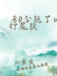 考0分脱了内裤打屁股