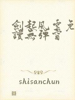 剑起风云免费阅读无弹窗