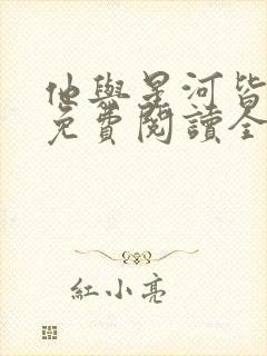 他与星河皆璀璨免费阅读全文无弹窗