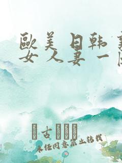 欧美 日韩 熟女 人妻 一区