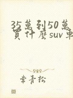 35万到50万买什么suv车好