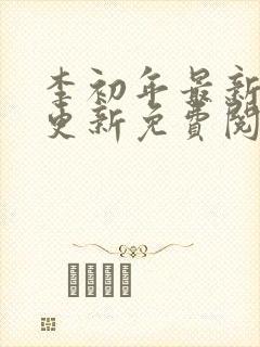 李初年最新章节更新免费阅读 李初年最新章节更新免费阅读