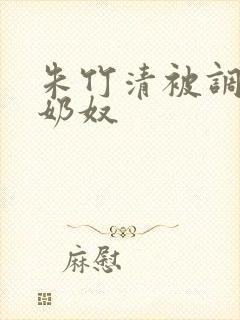 朱竹清被调教成奶奴
