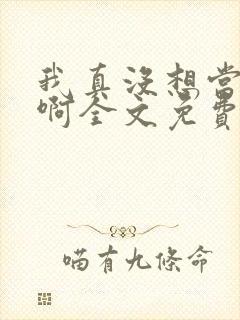 我真没想当反派啊全文免费阅读