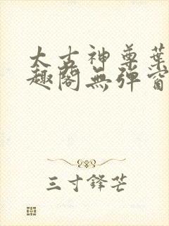 太古神尊叶风笔趣阁无弹窗 太古神尊叶风笔趣阁无弹窗