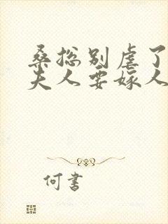 桑总别虐了,桑夫人要嫁人了
