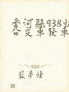 香河县938快公交车发车时间表