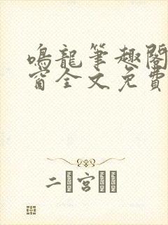 鸣龙笔趣阁无弹窗全文免费阅读