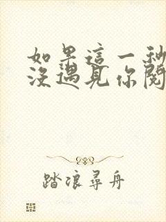 如果这一秒,我没遇见你阅读阅读全文