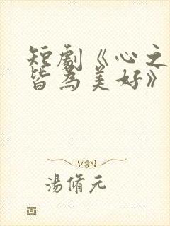 短剧《心之所向皆为美好》在线观看
