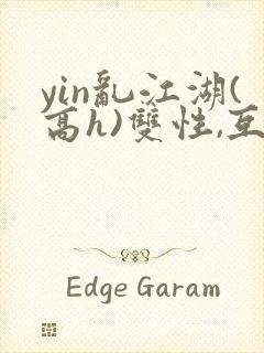 yin乱江湖(高h)双性,互攻