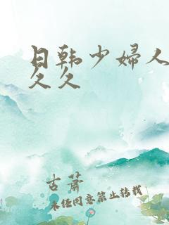 日韩少妇人妻久久久 日韩少妇人妻久久久