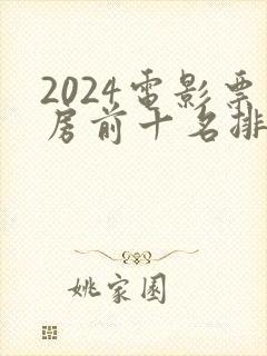 2024电影票房前十名排行榜