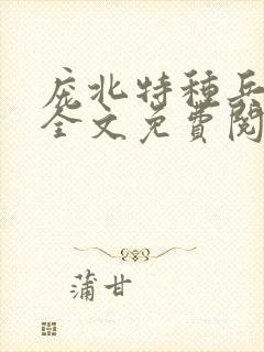 庞北特种兵穿越全文免费阅读 庞北特种兵穿越全文免费阅读