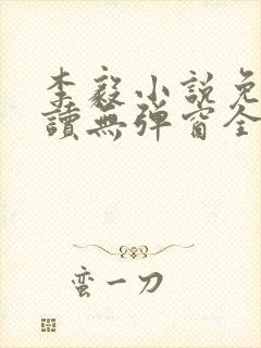 李毅小说免费阅读无弹窗全文